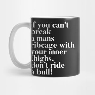 If you can't break a mans ribcage with your inner thighs, don't ride a bull Mug
